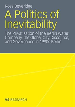 A Politics of Inevitability: The Privatization of the Berlin Water Company, the Global City Discourse and Governance in 1990s Berlin